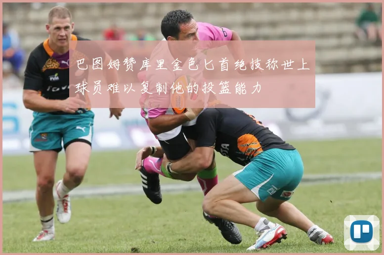 巴图姆赞库里金色匕首绝技称世上球员难以复制他的投篮能力