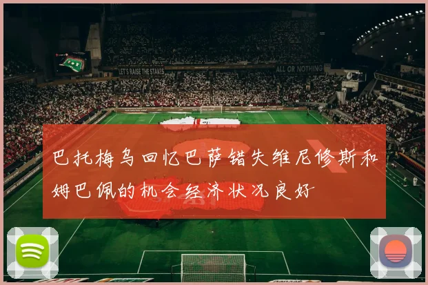 巴托梅乌回忆巴萨错失维尼修斯和姆巴佩的机会经济状况良好