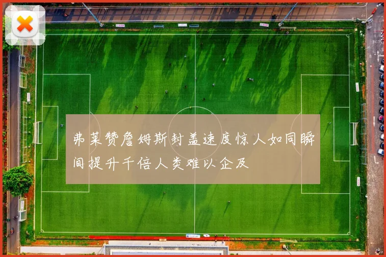 弗莱赞詹姆斯封盖速度惊人如同瞬间提升千倍人类难以企及
