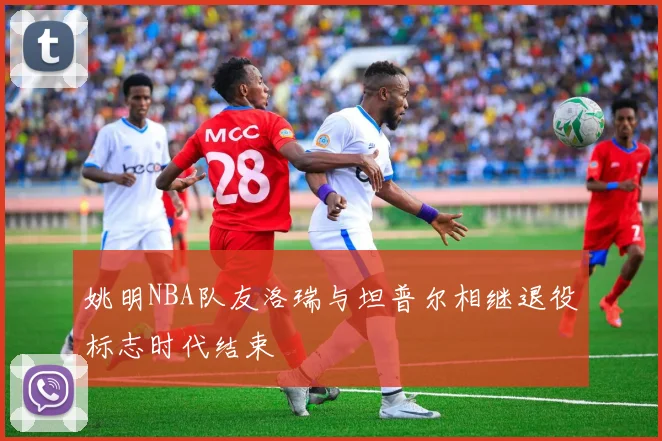 姚明NBA队友洛瑞与坦普尔相继退役标志时代结束