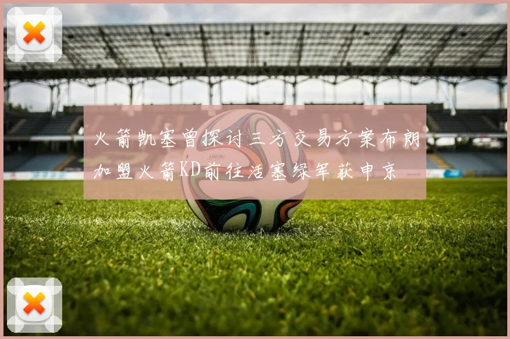 火箭凯塞曾探讨三方交易方案布朗加盟火箭KD前往活塞绿军获申京