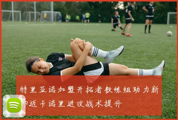 特里亚诺加盟开拓者教练组助力新帅迈卡诺里进攻战术提升