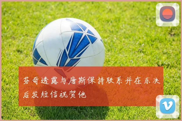 芬奇透露与唐斯保持联系并在东决后发短信祝贺他