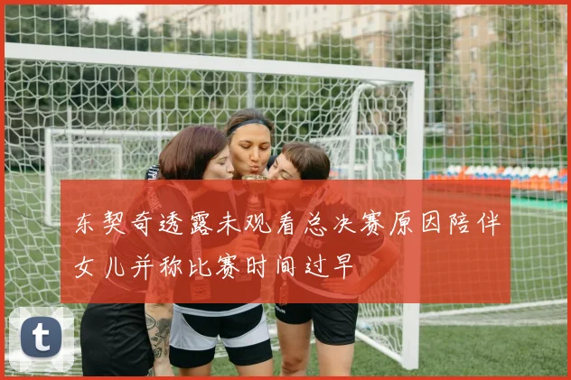 东契奇透露未观看总决赛原因陪伴女儿并称比赛时间过早