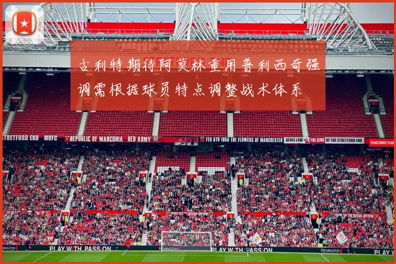 古利特期待阿莫林重用普利西奇强调需根据球员特点调整战术体系