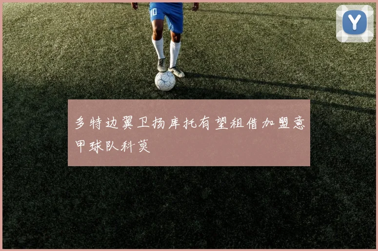多特边翼卫扬库托有望租借加盟意甲球队科莫