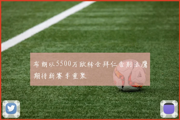 布朗以5500万欧转会拜仁告别法鹰期待新赛季重聚