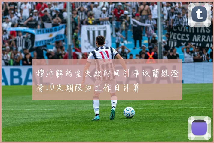 穆帅解约金失效时间引争议葡媒澄清10天期限为工作日计算