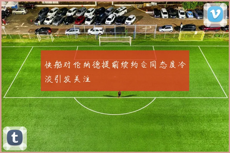 快船对伦纳德提前续约合同态度冷淡引发关注