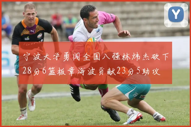 宁波大学勇闯全国八强林炜杰砍下28分6篮板章海波贡献23分5助攻