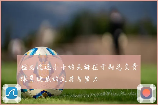 猛龙追逐小卡的关键在于副总负责球员健康的支持与努力