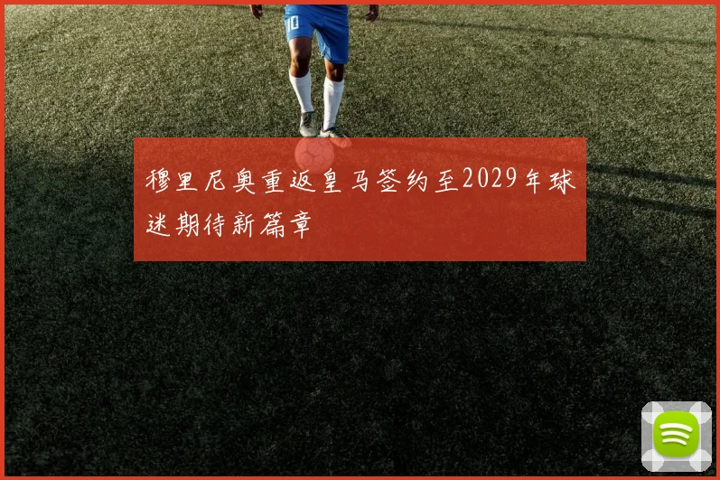 穆里尼奥重返皇马签约至2029年球迷期待新篇章