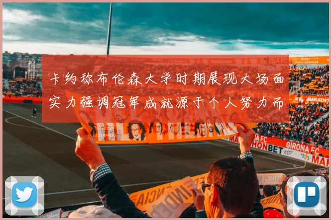 卡约称布伦森大学时期展现大场面实力强调冠军成就源于个人努力而非抱团