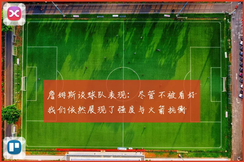 詹姆斯谈球队表现：尽管不被看好我们依然展现了强度与火箭抗衡
