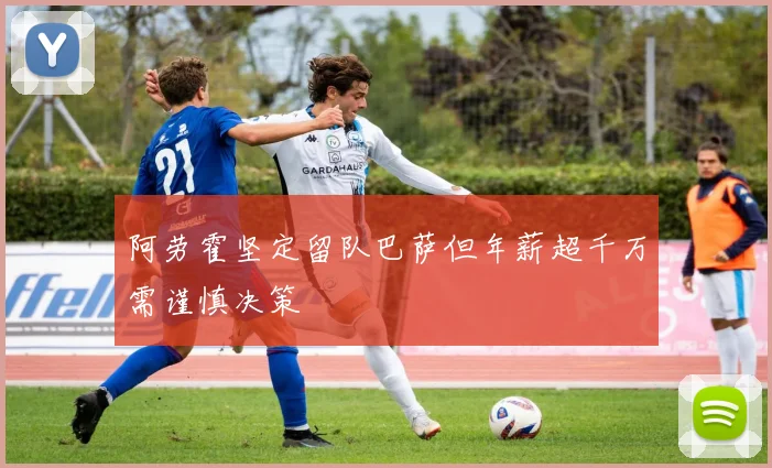 阿劳霍坚定留队巴萨但年薪超千万需谨慎决策